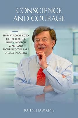 Conscience and Courage: How Visionary CEO Henri Termeer Built a Biotech Giant and Pioneered the Rare Disease Industry - John Hawkins