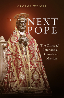 The Next Pope: The Office of Peter and a Church in Mission - George Weigel