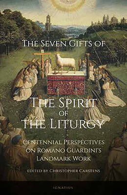 The Seven Gifts of the Spirit of the Liturgy: Centennial Perspectives on Romano Guardini's Landmark Work - Christopher Carstens