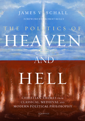The Politics of Heaven and Hell: Christian Themes from Classical, Medieval, and Modern Political Philosophy - Robert Reilly