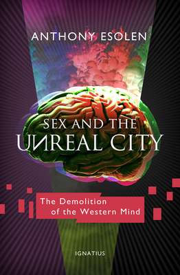 Sex and the Unreal City: The Demolition of the Western Mind - Anthony Esolen