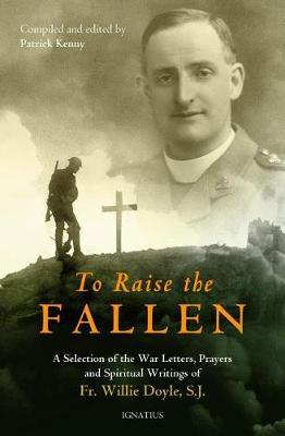 To Raise the Fallen: The War Letters, Prayers, and Spiritual Writings of Fr. Willie Doyle - Patrick Kenny