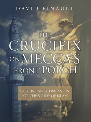The Crucifix on Mecca's Front Porch: A Christian's Companion for the Study of Islam - David Pinault