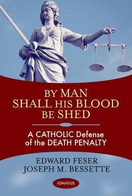 By Man Shall His Blood Be Shed: A Catholic Defense of Capital Punishment - Edward Feser