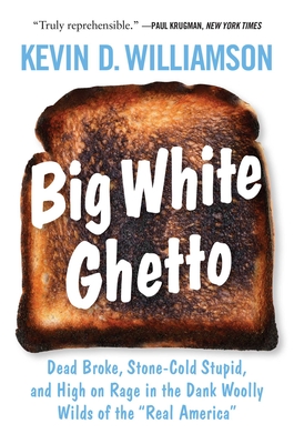 Big White Ghetto: Dead Broke, Stone-Cold Stupid, and High on Rage in the Dank Woolly Wilds of the Real America - Kevin D. Williamson