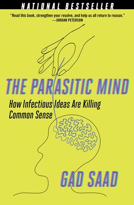 The Parasitic Mind: How Infectious Ideas Are Killing Common Sense - Gad Saad