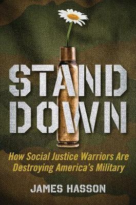Stand Down: How Social Justice Warriors Are Sabotaging America's Military - James Hasson