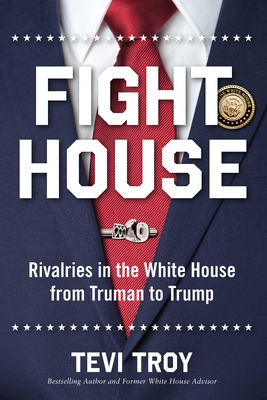 Fight House: Rivalries in the White House from Truman to Trump - Tevi Troy