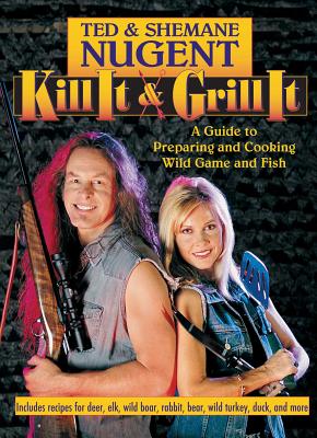 Kill It & Grill It: A Guide to Preparing and Cooking Wild Game and Fish - Ted Nugent