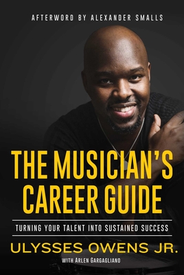 The Musician's Career Guide: Turning Your Talent Into Sustained Success - Ulysses Owens
