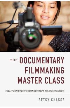 Poza produsului The Documentary Filmmaking Master Class: Tell Your Story from Concept to Distribution - Betsy Chasse