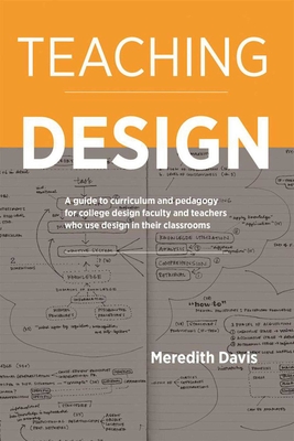 Teaching Design: A Guide to Curriculum and Pedagogy for College Design Faculty and Teachers Who Use Design in Their Classrooms - Meredith Davis