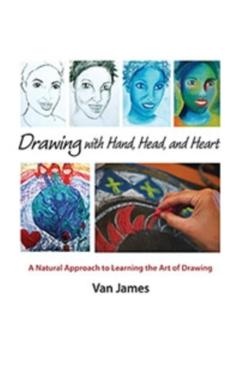 Drawing with Hand, Head, and Heart: A Natural Approach to Learning the Art of Drawing - Van James