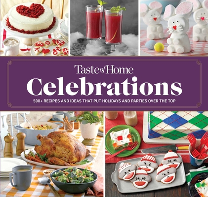 Taste of Home Celebrations: 500+ Recipes and Tips to Put Your Holidays and Parties Over the Top - Taste Of Home