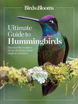 Birds & Blooms Ultimate Guide to Hummingbirds: Discover the Wonders of One of Nature's Most Magical Creatures - Editors At Birds And Blooms