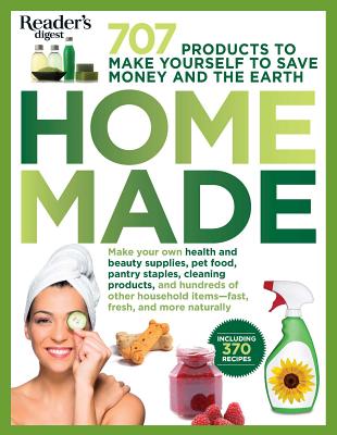 Homemade: 707 Products to Make Yourself to Save Money and the Earth - Editors Of Reader's Digest