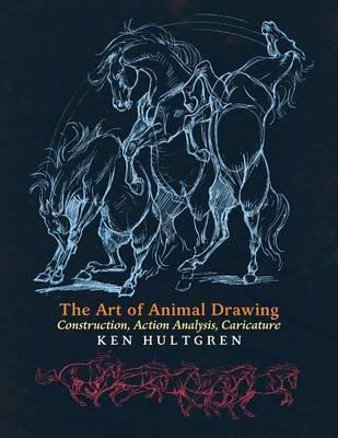The Art of Animal Drawing: Construction, Action Analysis, Caricature - Ken Hultgren