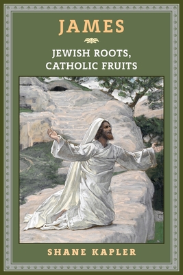 James: Jewish Roots, Catholic Fruits - Shane Kapler