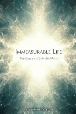 Immeasurable Life: The Essence of Shin Buddhism - John Paraskevopoulos