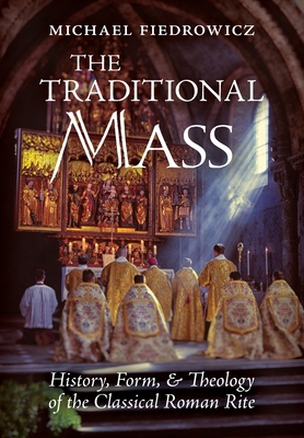 The Traditional Mass: History, Form, and Theology of the Classical Roman Rite - Michael Fiedrowicz