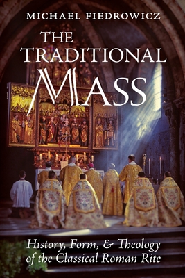The Traditional Mass: History, Form, and Theology of the Classical Roman Rite - Michael Fiedrowicz