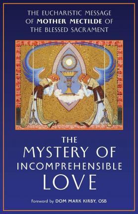 The Mystery of Incomprehensible Love: The Eucharistic Message of Mother Mectilde of the Blessed Sacrament - Mother Mectilde De Bar