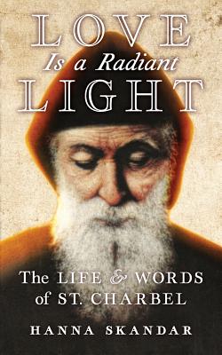 Love is a Radiant Light: The Life & Words of Saint Charbel - Saint Charbel