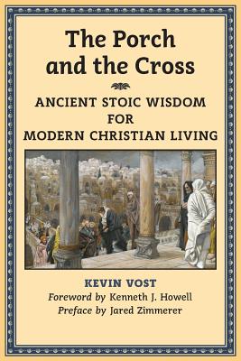 The Porch and the Cross: Ancient Stoic Wisdom for Modern Christian Living - Kevin Vost