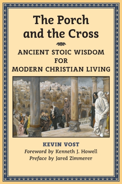 The Porch and the Cross: Ancient Stoic Wisdom for Modern Christian Living - Kevin Vost