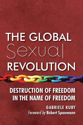 The Global Sexual Revolution: Destruction of Freedom in the Name of Freedom - Gabriele Kuby