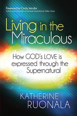 Living in the Miraculous: How God's Love Is Expressed Through the Supernatural - Katherine Ruonala