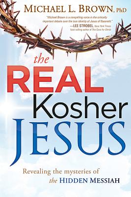The Real Kosher Jesus: Revealing the Mysteries of the Hidden Messiah - Michael L. Brown