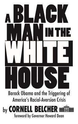 A Black Man in the White House: Barack Obama and the Triggering of America's Racial-Aversion Crisis - Cornell Belcher