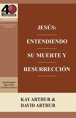 Jesus: Entendiendo Su Muerte y Resurreccion - Un Estudio de Marcos 14-16 / Jesus: Understanding His Death and Resurrection - - Kay Arthur