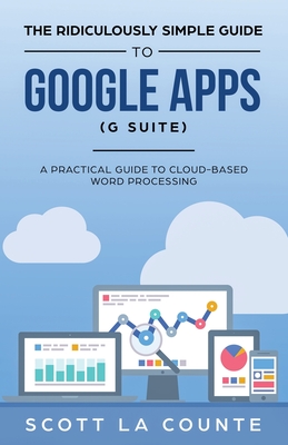 The Ridiculously Simple Guide to Google Apps (G Suite): A Practical Guide to Google Drive Google Docs, Google Sheets, Google Slides, and Google Forms - Scott La Counte