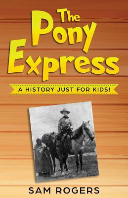 The Pony Express: A History Just for Kids! - Sam Rogers