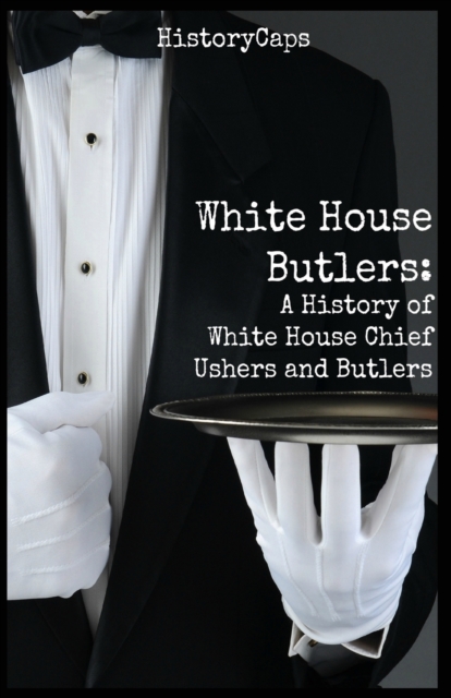 White House Butlers: A History of White House Chief Ushers and Butlers - Howard Brinkley