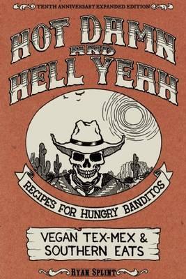 Hot Damn & Hell Yeah: Recipes for Hungry Banditos, 10th Anniversary Expanded Edition - Ryan Splint