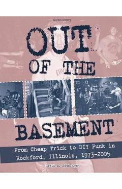 Poza produsului Out of the Basement: From Cheap Trick to DIY Punk in Rockford, Illinois, 1973-2005 - David Ensminger