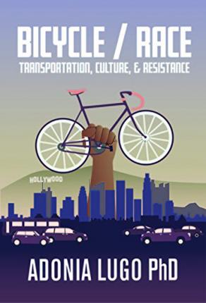 Bicycle / Race: Transportation, Culture, & Resistance - Adonia Lugo