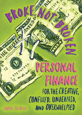 Broke, Not Broken: Personal Finance for the Creative, Confused, Underpaid, and Overwhelmed - Anna Jo Beck