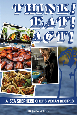 Think! Eat! Act!: A Sea Shepherd Chef's Vegan Recipes - Raffaella Tolicetti