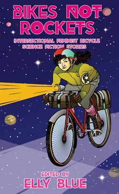 Bikes Not Rockets: Intersectional Feminist Bicycle Science Fiction Stories - Elly Blue