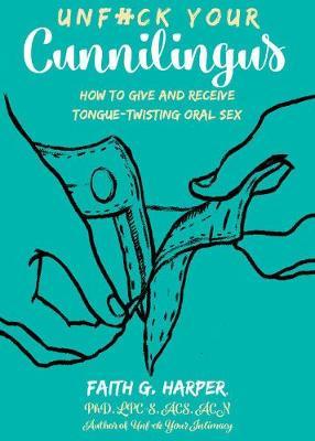 Unfuck Your Cunnilingus: How to Give and Receive Tongue-Twisting Oral Sex - Acs Acn Harper Phd Lpc-s