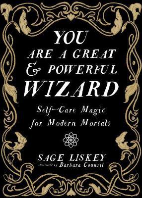 You Are a Great and Powerful Wizard: Self-Care Magic for Modern Mortals - Sage Liskey
