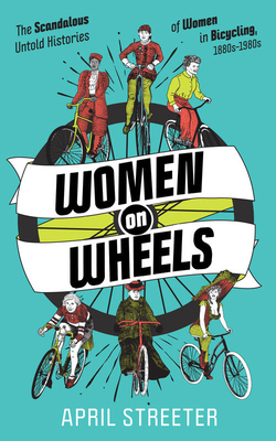 Women on Wheels: The Scandalous Untold Histories of Women in Bicycling - April Streeter