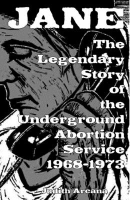 Jane: The Legendary Story of the Underground Abortion Service, 1968-1973 - Judith Arcana