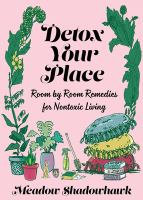 Detox Your Place: Room by Room Remedies for Nontoxic Living - Meadow Shadowhawk