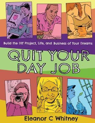 Quit Your Day Job: Build the DIY Project, Life, and Business of Your Dreams - Eleanor C. Whitney