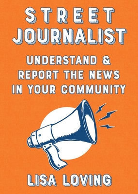 Street Journalist: Understand and Report the News in Your Community - Lisa Loving